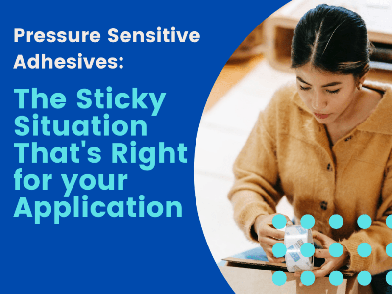 Pressure Sensitive Adhesives: the Sticky Situation That’s Right for Your&nbsp;Application